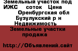 Земельный участок под ИЖС 15 соток › Цена ­ 300 000 - Оренбургская обл., Бузулукский р-н Недвижимость » Земельные участки продажа   